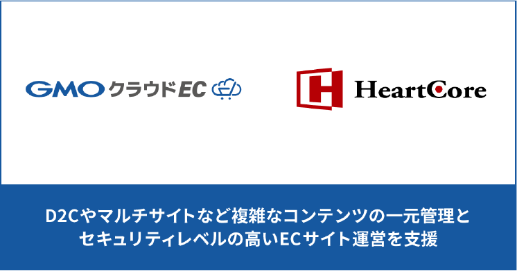 GMOクラウドECとHeartCore CMSは、D2Cやマルチサイトなど複雑なコンテンツの一元管理とセキュリティレベルの高いECサイト運営を支援